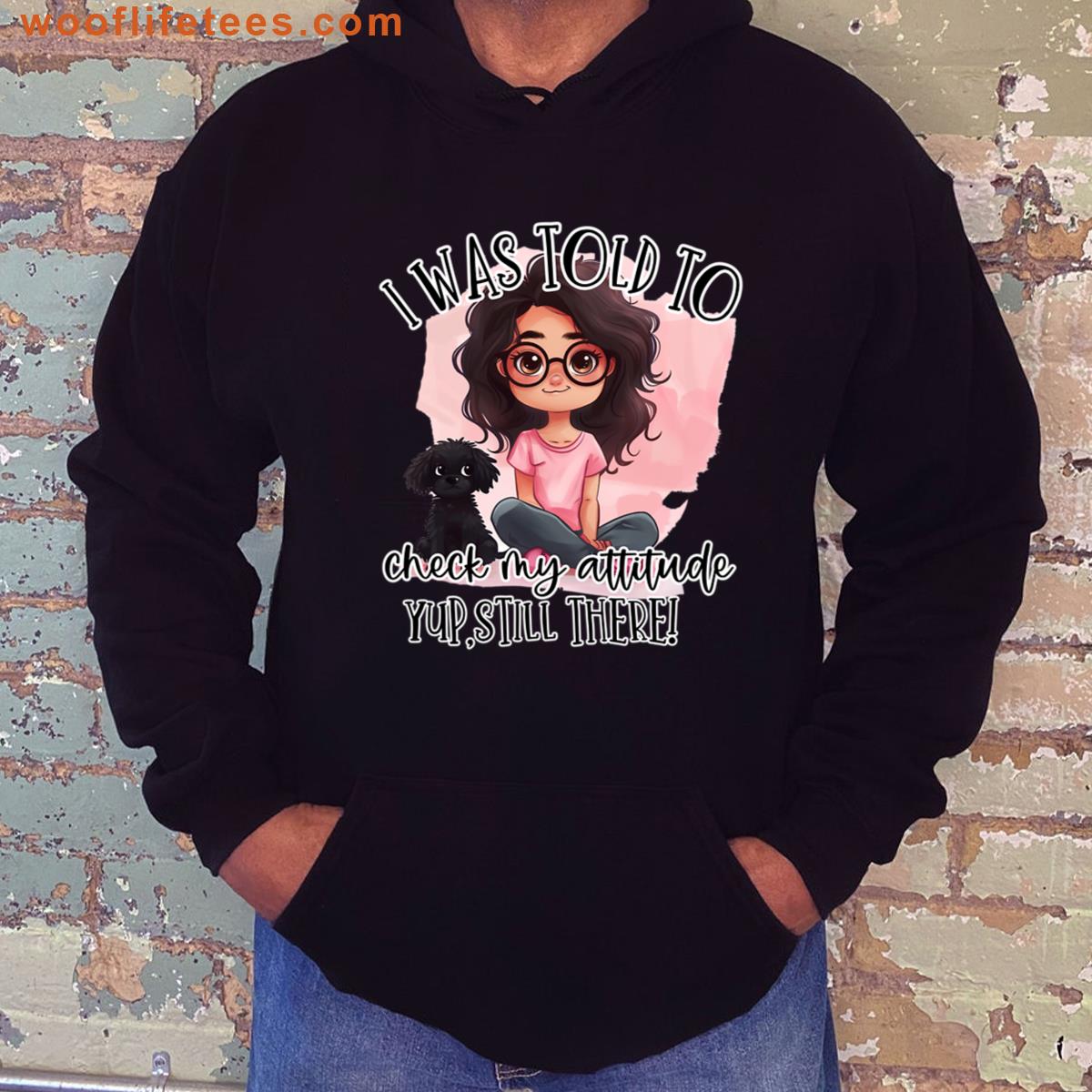 I Was Told To Check My Attitude Yup Still There T-shirt