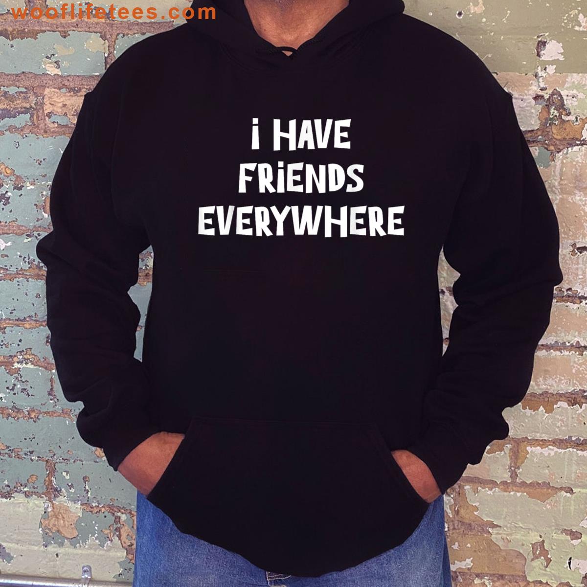 I Have Friends Everywhere Funny Bold Statement Quote Design T-shirt